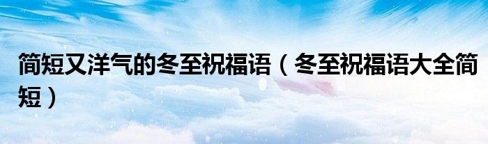 简短又洋气的冬至祝福语(冬至祝福语大全简短)