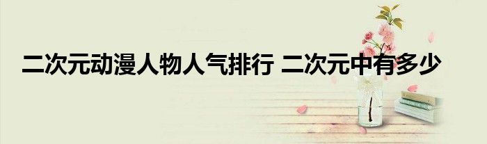 二次元动漫人物人气排行 二次元中有多少