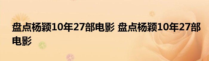 盘点杨颖10年27部电影 盘点杨颖10年27部电影