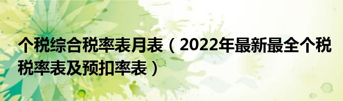 个税综合税率表月表(2022年最新最全个税税率表及预扣率表)