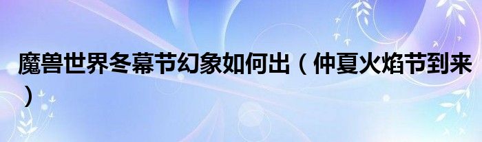 魔兽世界冬幕节幻象如何出(仲夏火焰节到来)