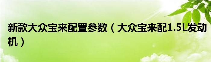 新款大众宝来配置参数(大众宝来配1.5L发动机)