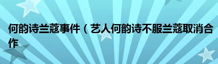何韵诗兰蔻事件(艺人何韵诗不服兰蔻取消合作