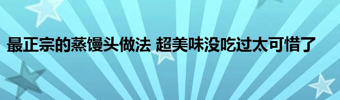 最正宗的蒸馒头做法 超美味没吃过太可惜了