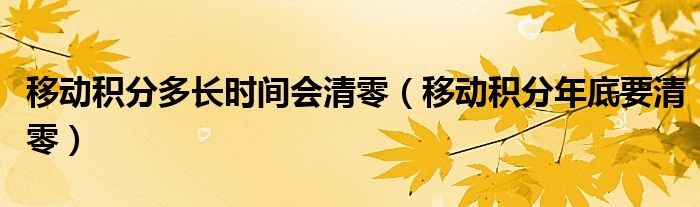 移动积分多长时间会清零(移动积分年底要清零)