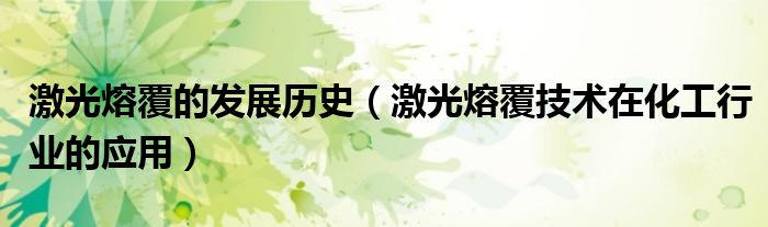激光熔覆的发展历史(激光熔覆技术在化工行业的应用)