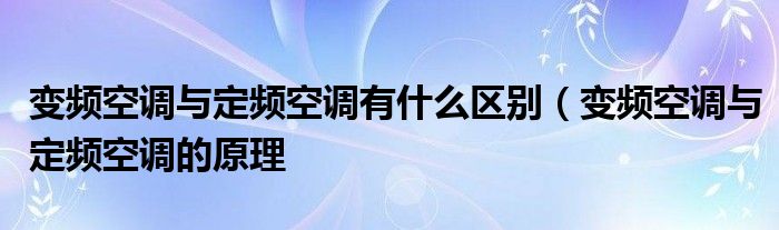 变频空调与定频空调有什么区别(变频空调与定频空调的原理