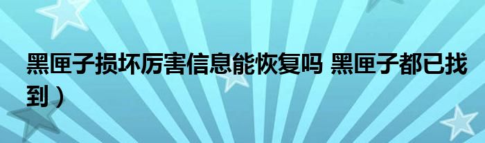 黑匣子损坏厉害信息能恢复吗 黑匣子都已找到)
