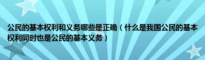 公民的基本权利和义务哪些是正确(什么是我国公民的基本权利同时也是公民的基本义务)
