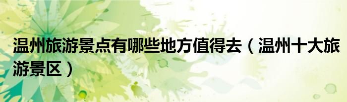 温州旅游景点有哪些地方值得去(温州十大旅游景区)