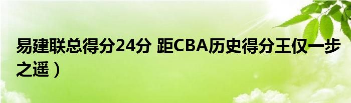 易建联总得分24分 距CBA历史得分王仅一步之遥)