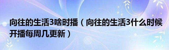 向往的生活3啥时播(向往的生活3什么时候开播每周几更新)