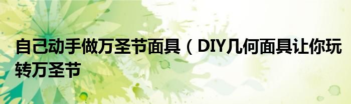 自己动手做万圣节面具(DIY几何面具让你玩转万圣节