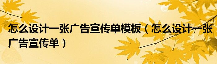 怎么设计一张广告宣传单模板(怎么设计一张广告宣传单)