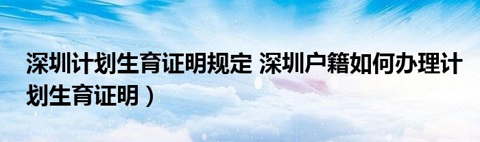 深圳计划生育证明规定 深圳户籍如何办理计划生育证明)