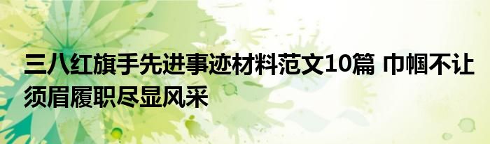 三八红旗手先进事迹材料范文10篇 巾帼不让须眉履职尽显风采