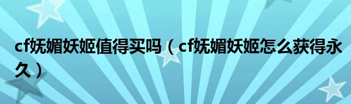 cf妩媚妖姬值得买吗(cf妩媚妖姬怎么获得永久)