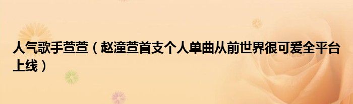 人气歌手萱萱(赵潼萱首支个人单曲从前世界很可爱全平台上线)