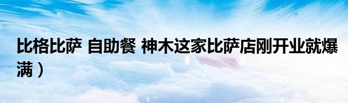 比格比萨 自助餐 神木这家比萨店刚开业就爆满)
