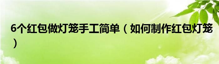 6个红包做灯笼手工简单(如何制作红包灯笼)