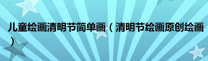 儿童绘画清明节简单画(清明节绘画原创绘画)