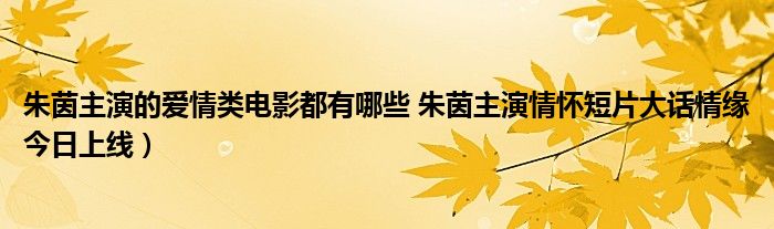 朱茵主演的爱情类电影都有哪些 朱茵主演情怀短片大话情缘今日上线)