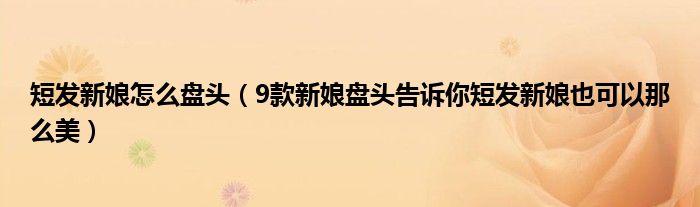 短发新娘怎么盘头(9款新娘盘头告诉你短发新娘也可以那么美)