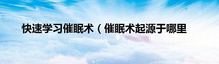 快速学习催眠术(催眠术起源于哪里