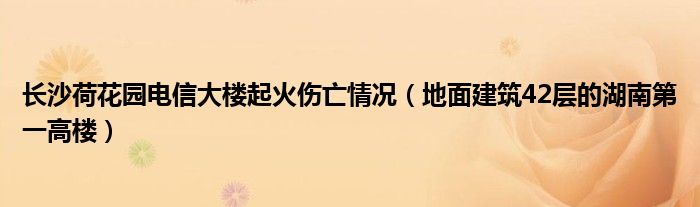 长沙荷花园电信大楼起火伤亡情况(地面建筑42层的湖南第一高楼)