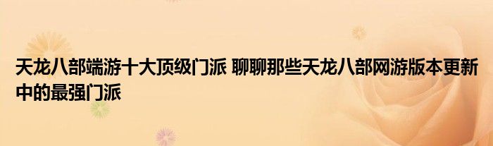 天龙八部端游十大顶级门派 聊聊那些天龙八部网游版本更新中的最强门派