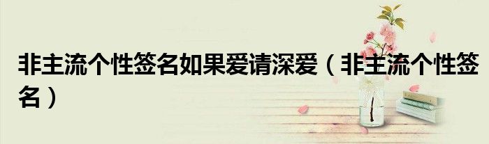 非主流个性签名如果爱请深爱(非主流个性签名)
