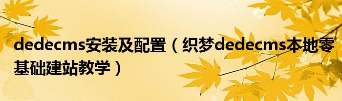 dedecms安装及配置(织梦dedecms本地零基础建站教学)