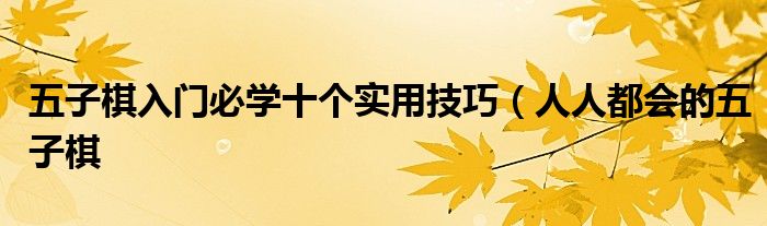 五子棋入门必学十个实用技巧(人人都会的五子棋