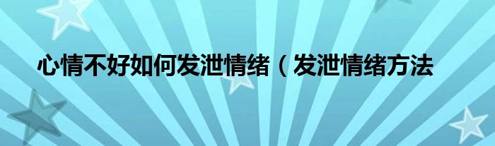 心情不好如何发泄情绪(发泄情绪方法