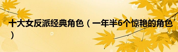 十大女反派经典角色(一年半6个惊艳的角色)