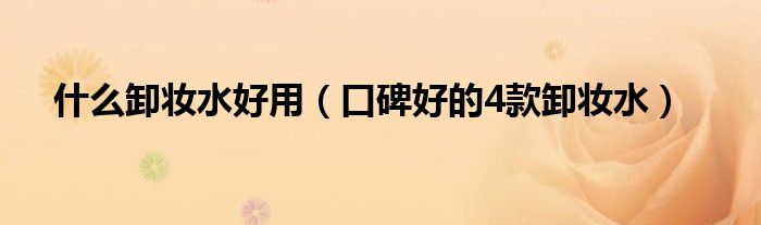 什么卸妆水好用(口碑好的4款卸妆水)