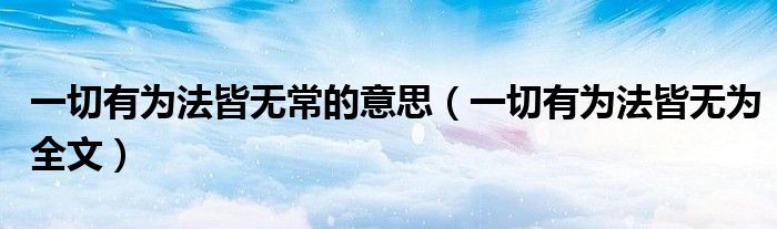 一切有为法皆无常的意思(一切有为法皆无为全文)