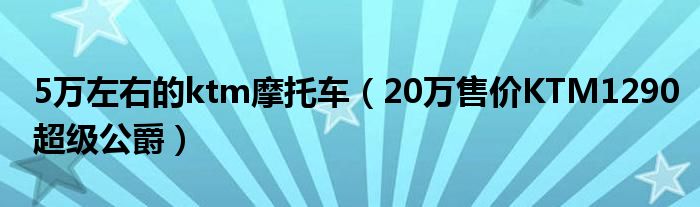 5万左右的ktm摩托车(20万售价KTM1290超级公爵)