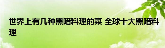 世界上有几种黑暗料理的菜 全球十大黑暗料理