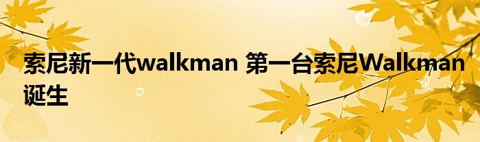 索尼新一代walkman 第一台索尼Walkman诞生