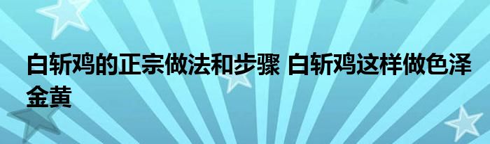 白斩鸡的正宗做法和步骤 白斩鸡这样做色泽金黄