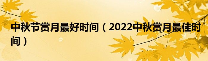 中秋节赏月最好时间(2022中秋赏月最佳时间)