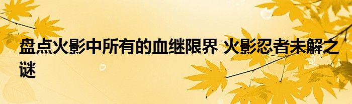 盘点火影中所有的血继限界 火影忍者未解之谜