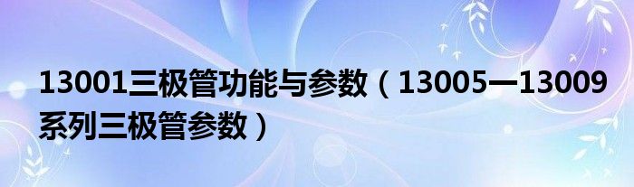 13001三极管功能与参数(13005一13009系列三极管参数)