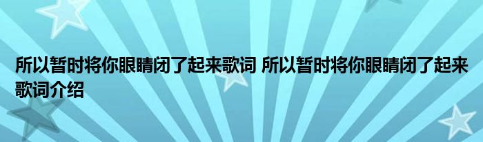 所以暂时将你眼睛闭了起来歌词 所以暂时将你眼睛闭了起来歌词介绍