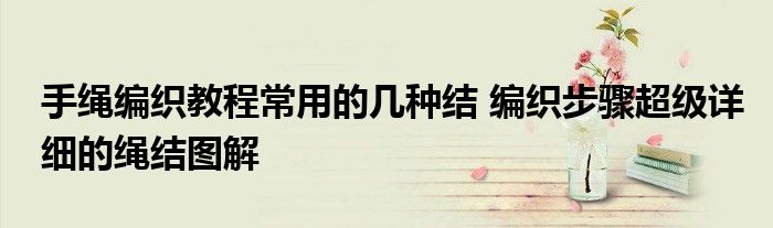 手绳编织教程常用的几种结 编织步骤超级详细的绳结图解