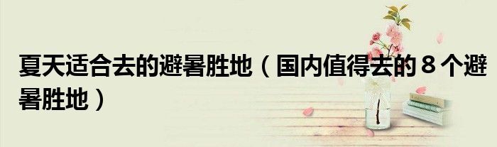 夏天适合去的避暑胜地(国内值得去的8个避暑胜地)