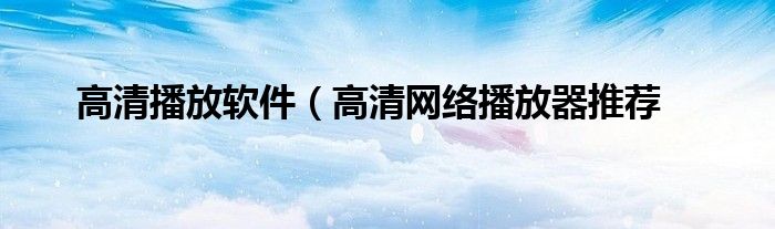 高清播放软件(高清网络播放器推荐