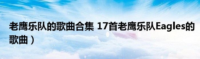 老鹰乐队的歌曲合集 17首老鹰乐队Eagles的歌曲)