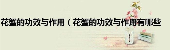 花蟹的功效与作用(花蟹的功效与作用有哪些